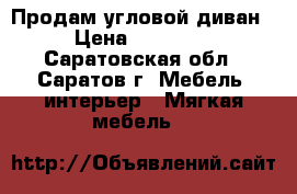 Продам угловой диван › Цена ­ 13 000 - Саратовская обл., Саратов г. Мебель, интерьер » Мягкая мебель   